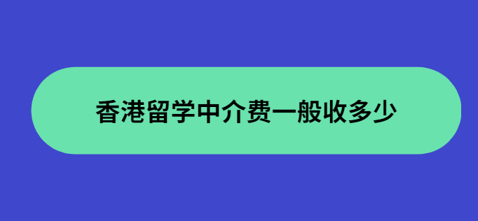 香港留學(xué)中介費(fèi)用收取標(biāo)準(zhǔn)怎么樣？